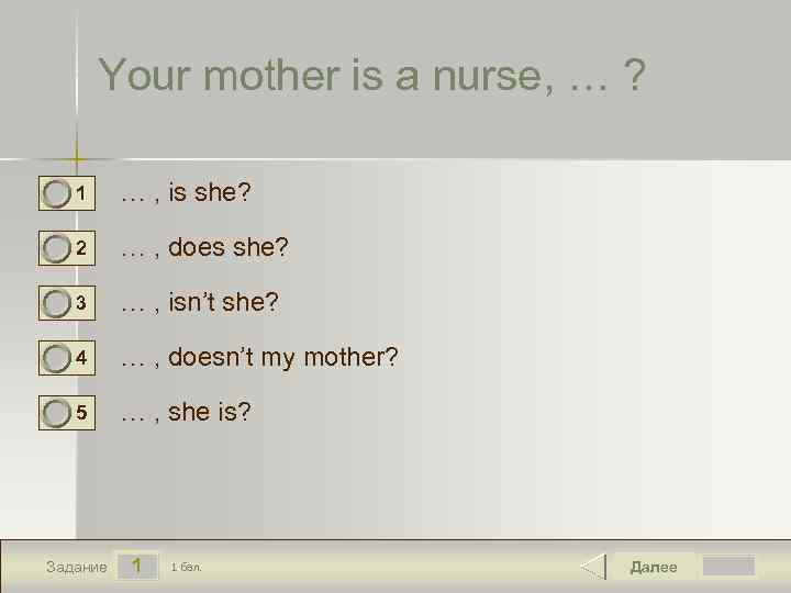 Your mother is a nurse, … ? 0 0 0 1 … , is