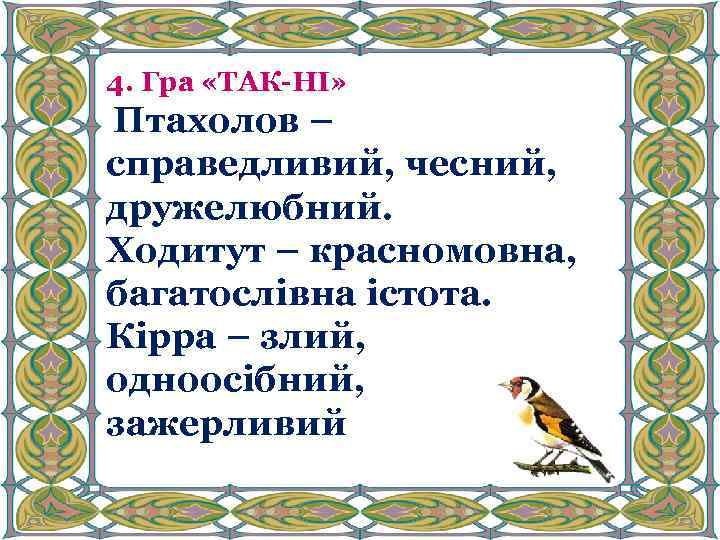 4. Гра «ТАК-НІ» Птахолов – справедливий, чесний, дружелюбний. Ходитут – красномовна, багатослівна істота. Кірра