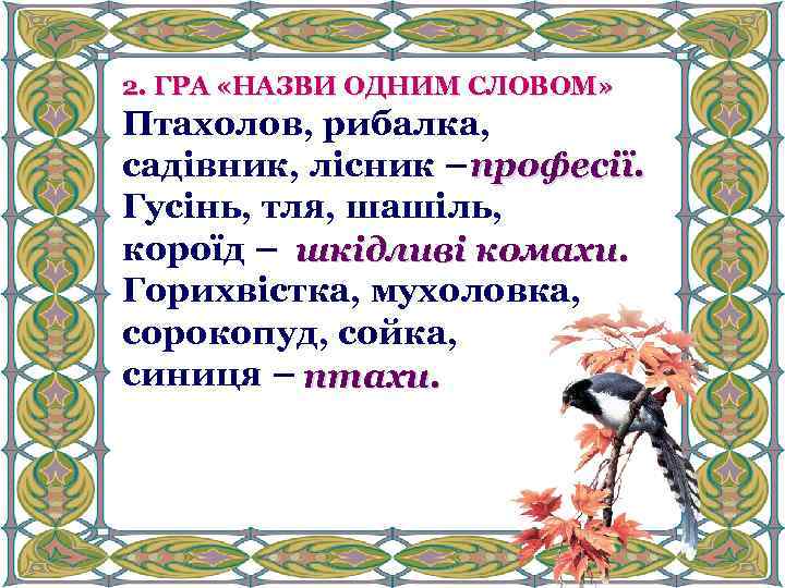 2. ГРА «НАЗВИ ОДНИМ СЛОВОМ» Птахолов, рибалка, садівник, лісник – професії. Гусінь, тля, шашіль,