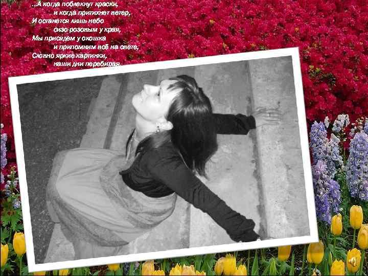 …А когда поблекнут краски, и когда притихнет ветер, И останется лишь небо сизо-розовым у