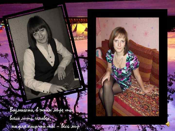 Возможно, в этом мире ты всего лишь человек, но для кого-то ты – весь