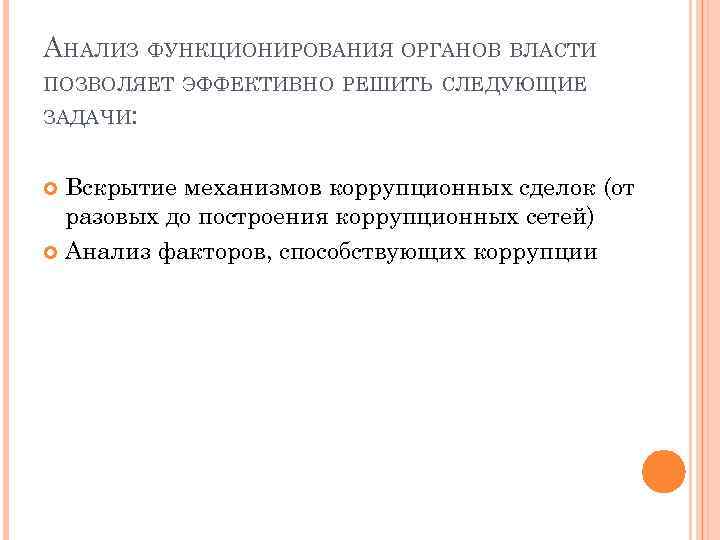 АНАЛИЗ ФУНКЦИОНИРОВАНИЯ ОРГАНОВ ВЛАСТИ ПОЗВОЛЯЕТ ЭФФЕКТИВНО РЕШИТЬ СЛЕДУЮЩИЕ ЗАДАЧИ: Вскрытие механизмов коррупционных сделок (от