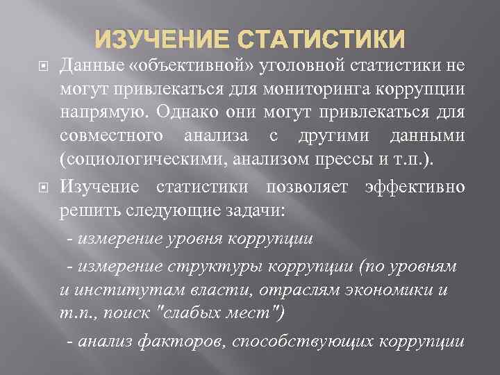 ИЗУЧЕНИЕ СТАТИСТИКИ Данные «объективной» уголовной статистики не могут привлекаться для мониторинга коррупции напрямую. Однако