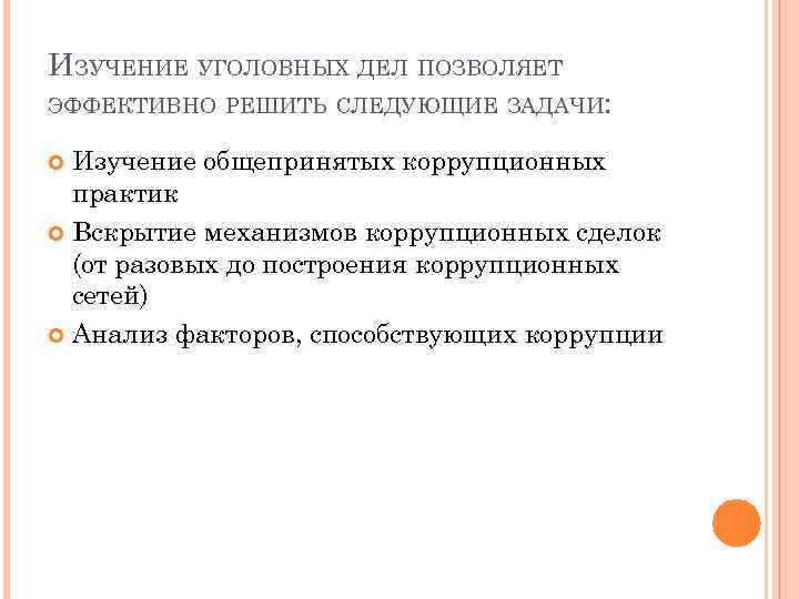 ИЗУЧЕНИЕ УГОЛОВНЫХ ДЕЛ ПОЗВОЛЯЕТ ЭФФЕКТИВНО РЕШИТЬ СЛЕДУЮЩИЕ ЗАДАЧИ: Изучение общепринятых коррупционных практик Вскрытие механизмов