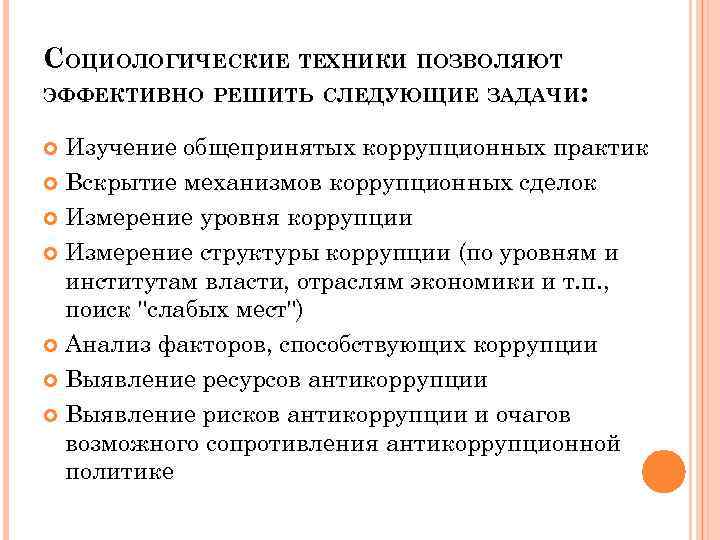 СОЦИОЛОГИЧЕСКИЕ ТЕХНИКИ ПОЗВОЛЯЮТ ЭФФЕКТИВНО РЕШИТЬ СЛЕДУЮЩИЕ ЗАДАЧИ: Изучение общепринятых коррупционных практик Вскрытие механизмов коррупционных