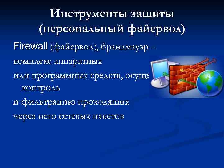 Инструменты защиты (персональный файервол) Firewall (файервол), брандмауэр – комплекс аппаратных или программных средств, осуществляющий