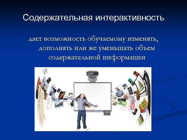 Содержательная интерактивность дает возможность обучаемому изменять, дополнять или же уменьшать объем содержательной информации 