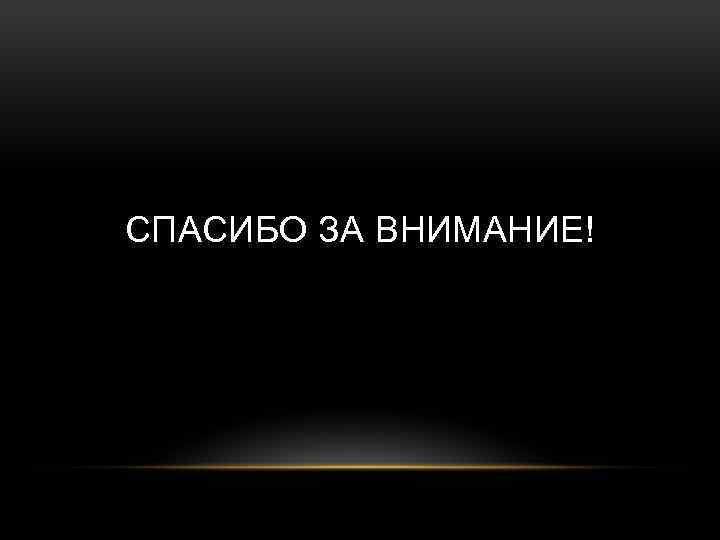 СПАСИБО ЗА ВНИМАНИЕ! 
