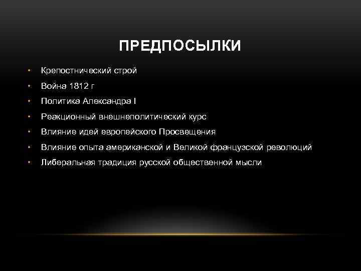 ПРЕДПОСЫЛКИ • Крепостнический строй • Война 1812 г • Политика Александра I • Реакционный
