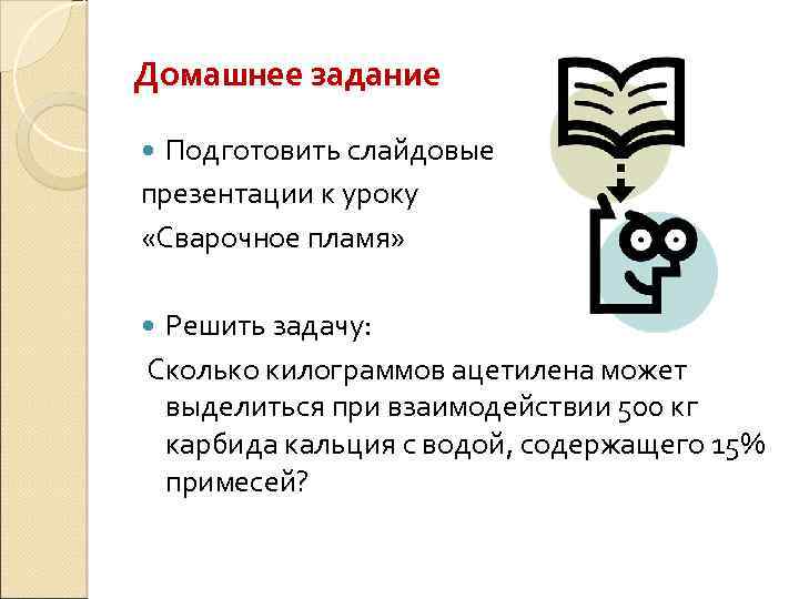 Домашнее задание Подготовить слайдовые презентации к уроку «Сварочное пламя» Решить задачу: Сколько килограммов ацетилена