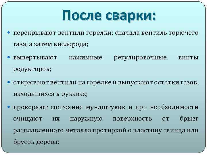 После сварки: перекрывают вентили горелки: сначала вентиль горючего газа, а затем кислорода; вывертывают нажимные