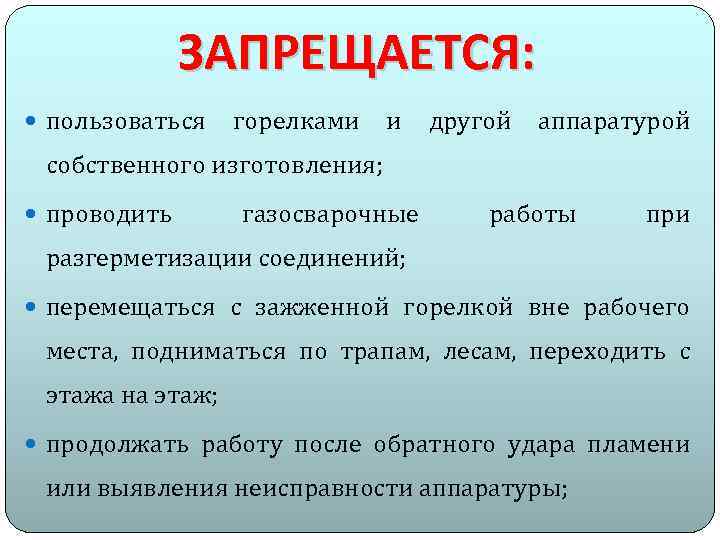 ЗАПРЕЩАЕТСЯ: пользоваться горелками и другой аппаратурой собственного изготовления; проводить газосварочные работы при разгерметизации соединений;