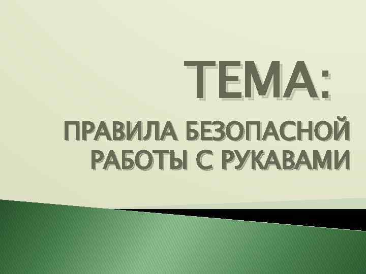 ТЕМА: ПРАВИЛА БЕЗОПАСНОЙ РАБОТЫ С РУКАВАМИ 