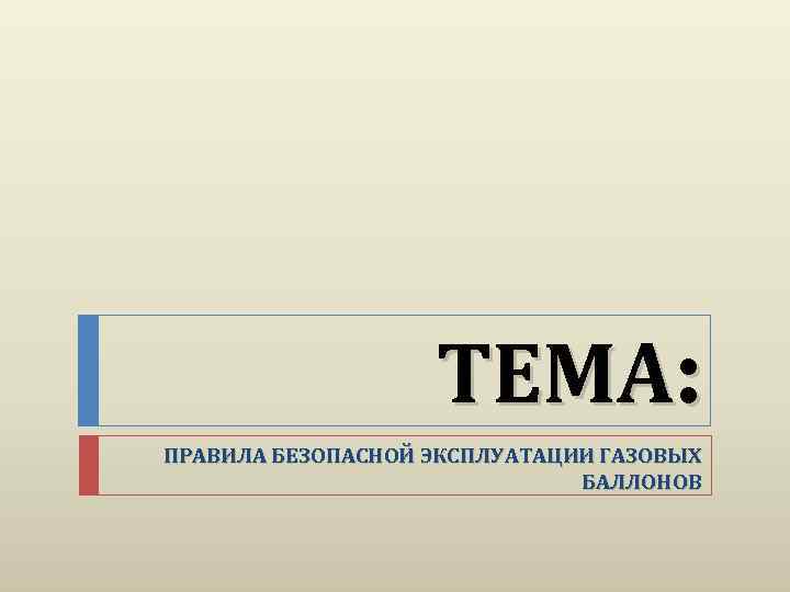 ТЕМА: ПРАВИЛА БЕЗОПАСНОЙ ЭКСПЛУАТАЦИИ ГАЗОВЫХ БАЛЛОНОВ 