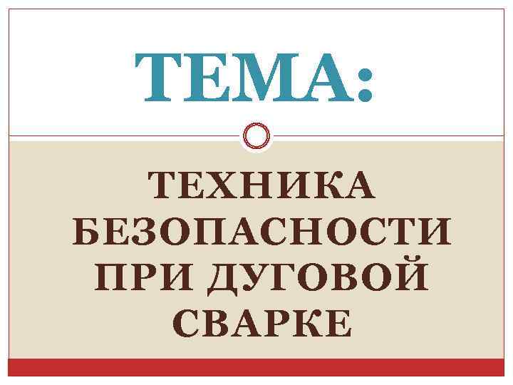 ТЕМА: ТЕХНИКА БЕЗОПАСНОСТИ ПРИ ДУГОВОЙ СВАРКЕ 