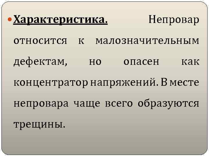  Характеристика. Непровар относится к малозначительным дефектам, но опасен как концентратор напряжений. В месте