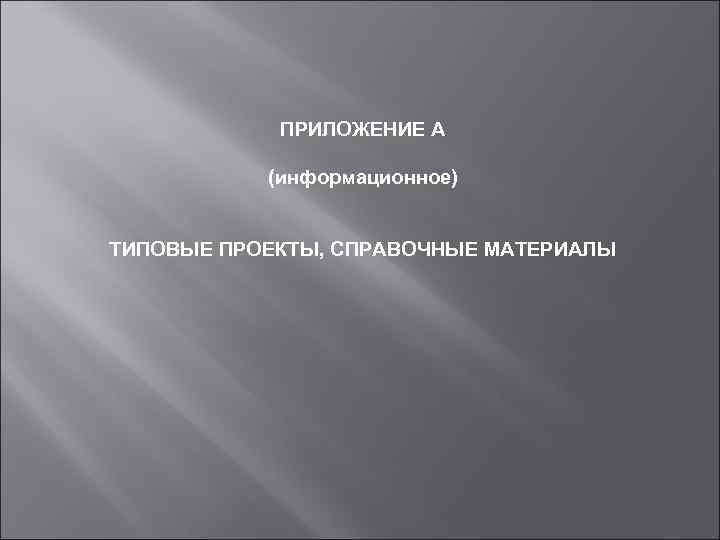 ПРИЛОЖЕНИЕ А (информационное) ТИПОВЫЕ ПРОЕКТЫ, СПРАВОЧНЫЕ МАТЕРИАЛЫ 