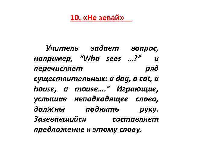 10. «Не зевай» Учитель задает вопрос, например, “Who sees …? ” и перечисляет ряд