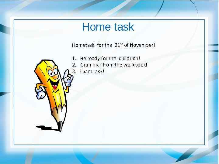 Hometask for the 21 st of November! 1. Be ready for the dictation! 2.