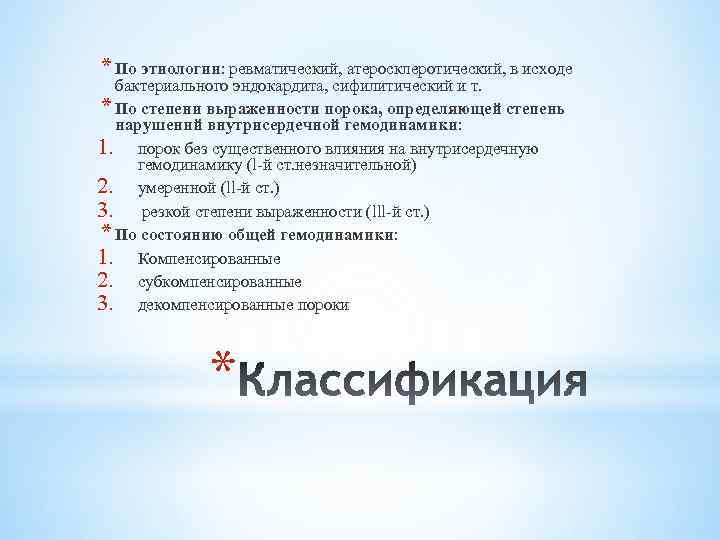 * По этиологии: ревматический, атеросклеротический, в исходе бактериального эндокардита, сифилитический и т. * По
