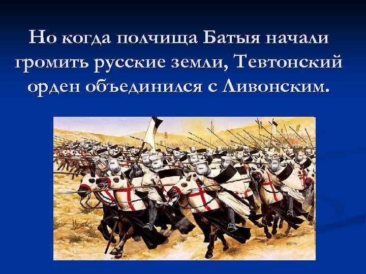 Но когда полчища Батыя начали громить русские земли, Тевтонский орден объединился с Ливонским. 