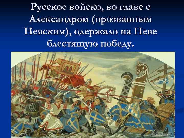 Русское войско, во главе с Александром (прозванным Невским), одержало на Неве блестящую победу. 