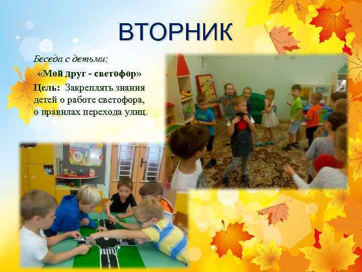 ВТОРНИК Беседа с детьми: «Мой друг - светофор» Цель: Закреплять знания детей о работе