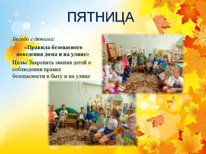 ПЯТНИЦА Беседа с детьми: «Правила безопасного поведения дома и на улице» Цель: Закрепить знания