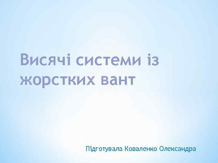 Висячі системи із жорстких вант Підготувала Коваленко Олександра 