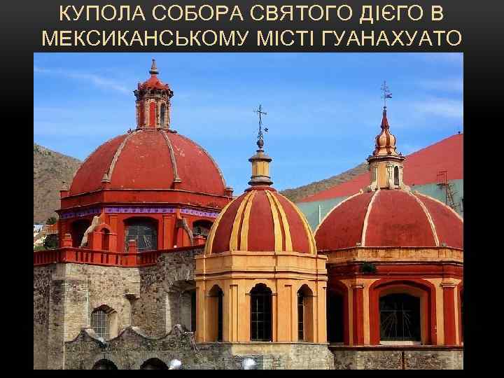 КУПОЛА СОБОРА СВЯТОГО ДІЄГО В МЕКСИКАНСЬКОМУ МІСТІ ГУАНАХУАТО 