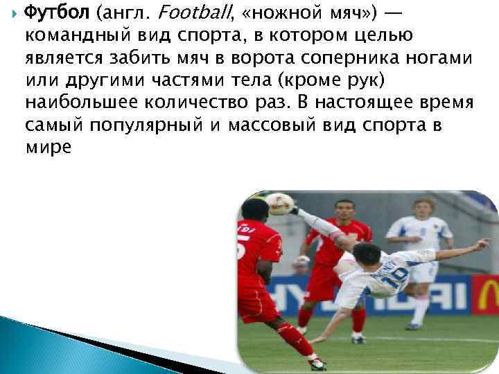  Футбол (англ. Football, «ножной мяч» ) — командный вид спорта, в котором целью