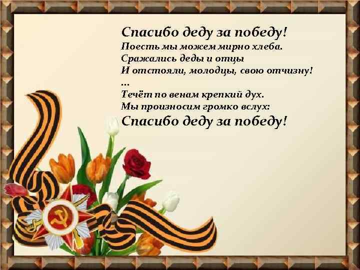Спасибо деду за победу! Поесть мы можем мирно хлеба. Сражались деды и отцы И