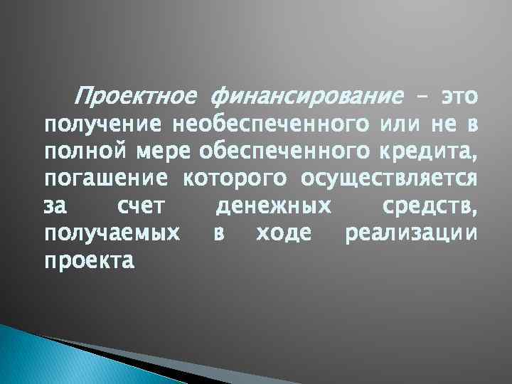 Проектное финансирование – это получение необеспеченного или не в полной мере обеспеченного кредита, погашение