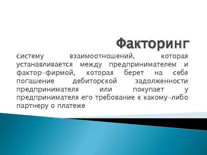 Факторинг систему взаимоотношений, которая устанавливается между предпринимателем и фактор-фирмой, которая берет на себя погашение