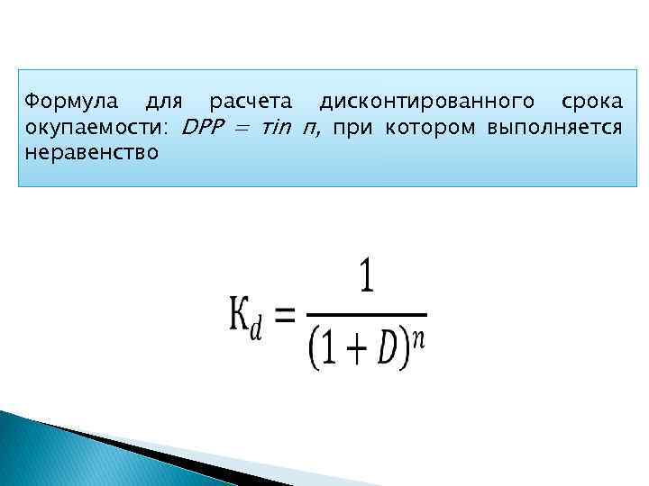 Формула для расчета дисконтированного срока окупаемости: DРР = тin п, при котором выполняется неравенство