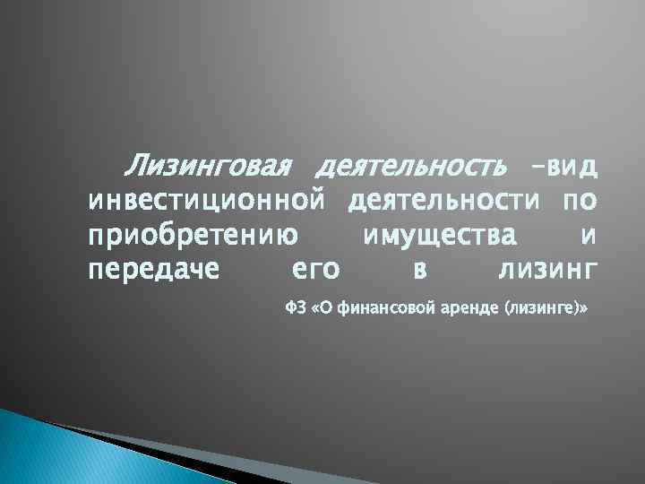 Лизинговая деятельность –вид инвестиционной деятельности по приобретению имущества и передаче его в лизинг ФЗ