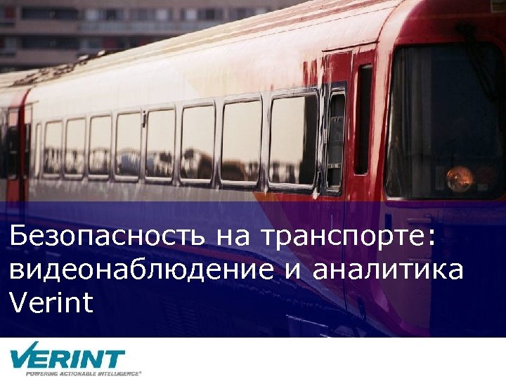 Безопасность на транспорте: видеонаблюдение и аналитика Verint © 2007 Verint Systems Inc. All rights
