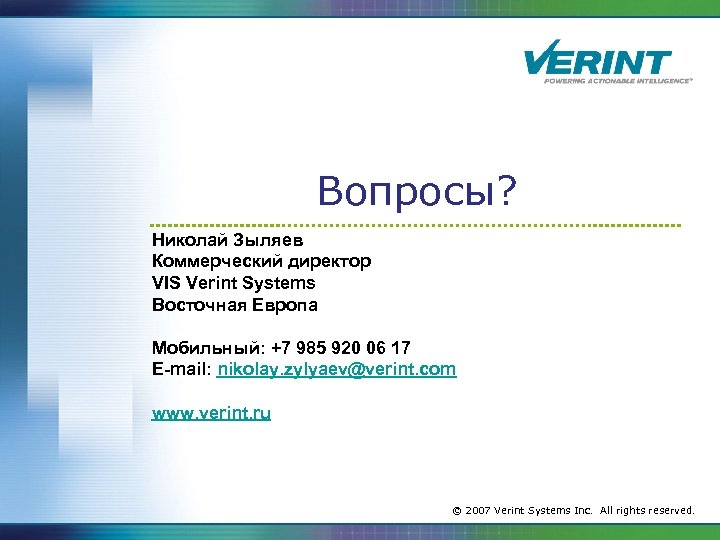Вопросы? Николай Зыляев Коммерческий директор VIS Verint Systems Восточная Европа Мобильный: +7 985 920