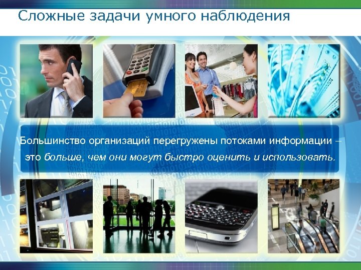Сложные задачи умного наблюдения Большинство организаций перегружены потоками информации – это больше, чем они