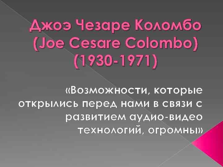 Джоэ Чезаре Коломбо (Joe Cesare Colombo) (1930 -1971) «Возможности, которые открылись перед нами в