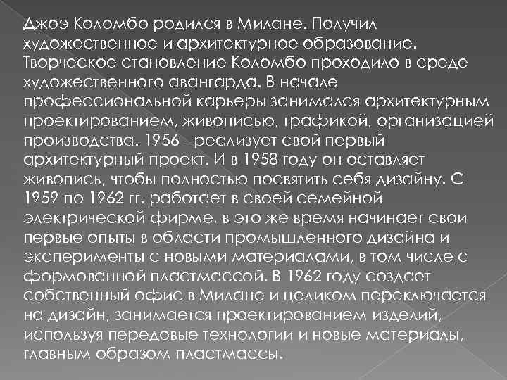 Джоэ Коломбо родился в Милане. Получил художественное и архитектурное образование. Творческое становление Коломбо проходило