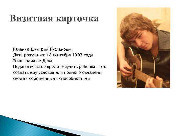 Визитная карточка Галенко Дмитрий Русланович Дата рождения: 18 сентября 1993 года Знак зодиака: Дева
