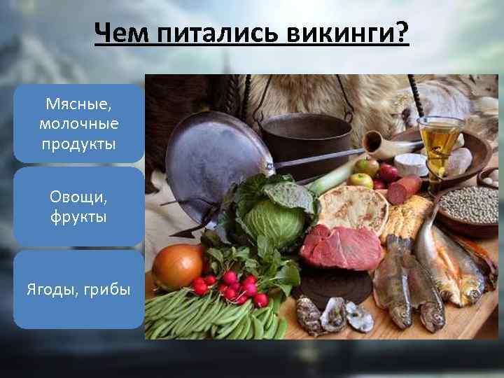 Чем питались викинги? Мясные, молочные продукты Овощи, фрукты Ягоды, грибы 