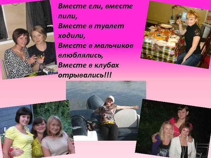 Вместе ели, вместе пили, Вместе в туалет ходили, Вместе в мальчиков влюблялись, Вместе в