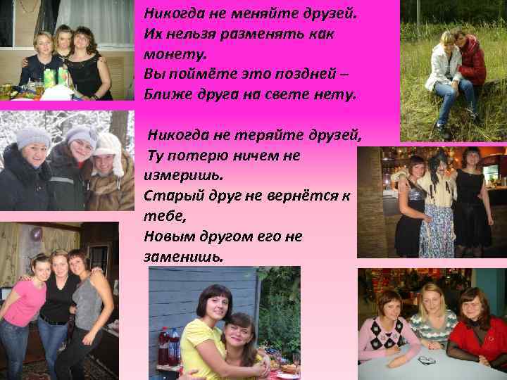 Никогда не меняйте друзей. Их нельзя разменять как монету. Вы поймёте это поздней –
