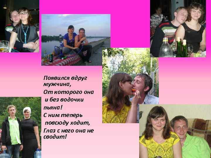 Появился вдруг мужчина, От которого она и без водочки пьяна! С ним теперь повсюду
