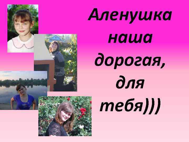 Аленушка наша дорогая, для тебя))) 