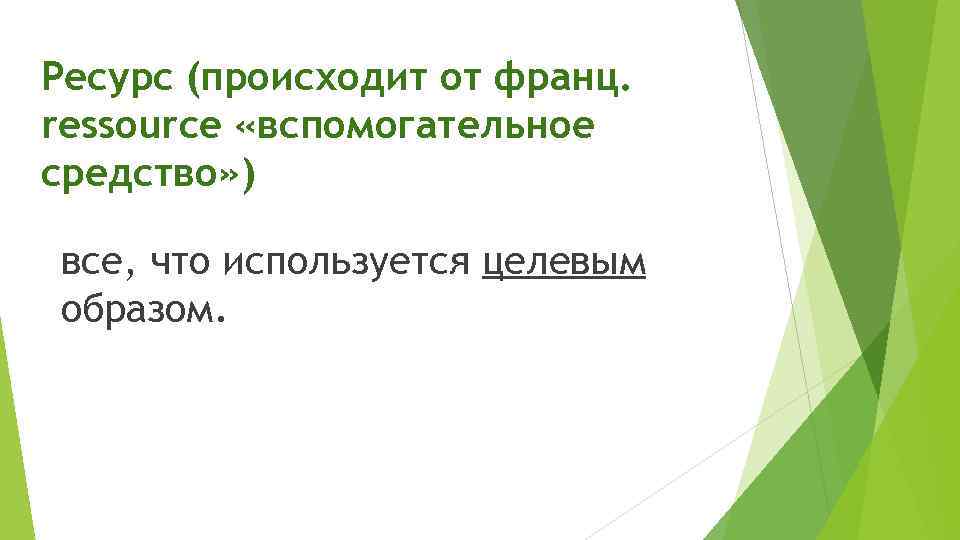 Ресурс (происходит от франц. ressource «вспомогательное средство» ) все, что используется целевым образом. 