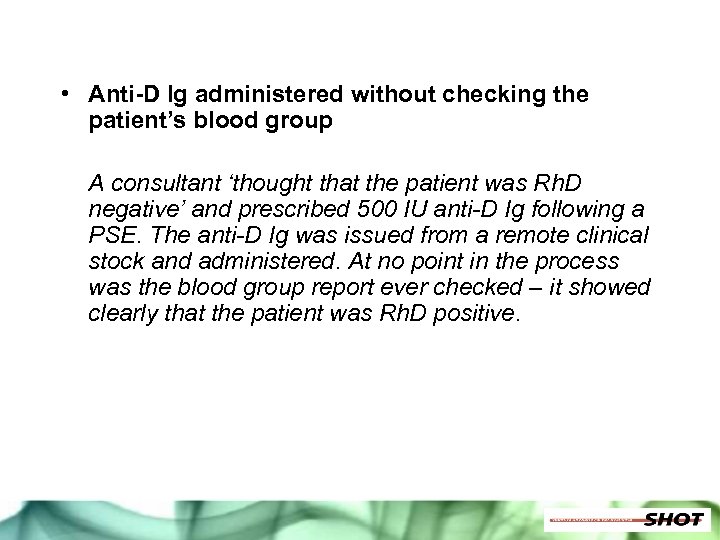  • Anti-D Ig administered without checking the patient’s blood group A consultant ‘thought