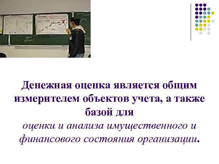 Денежная оценка является общим измерителем объектов учета, а также базой для оценки и анализа